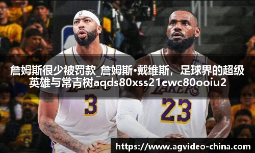 詹姆斯很少被罚款_詹姆斯·戴维斯，足球界的超级英雄与常青树aqds80xss21ewc80ooiu21